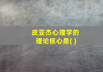 皮亚杰心理学的理论核心是( )